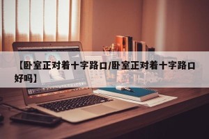【卧室正对着十字路口/卧室正对着十字路口好吗】