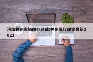 河南林州车辆限行区域:林州限行规定最新2021