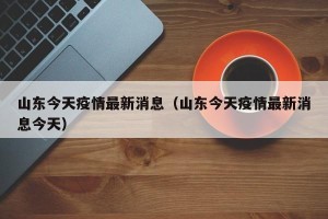 山东今天疫情最新消息（山东今天疫情最新消息今天）