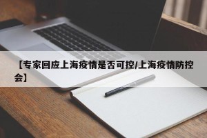 【专家回应上海疫情是否可控/上海疫情防控会】
