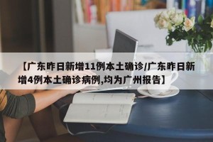 【广东昨日新增11例本土确诊/广东昨日新增4例本土确诊病例,均为广州报告】