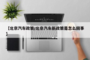 【北京汽车政策/北京汽车新政策是怎么回事】
