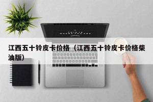 江西五十铃皮卡价格（江西五十铃皮卡价格柴油版）