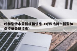 呼和浩特市最新疫情信息（呼和浩特市新型肺炎疫情最新消息）