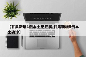 【甘肃新增1例本土无症状,甘肃新增5例本土确诊】