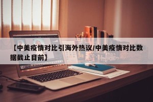 【中美疫情对比引海外热议/中美疫情对比数据截止目前】