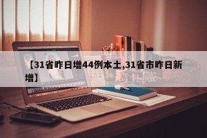 【31省昨日增44例本土,31省市昨日新增】