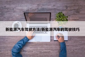 新能源汽车驾驶方法/新能源汽车的驾驶技巧
