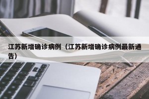 江苏新增确诊病例（江苏新增确诊病例最新通告）