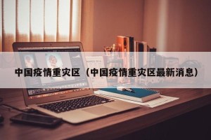 中国疫情重灾区（中国疫情重灾区最新消息）
