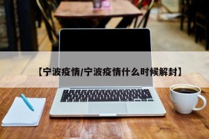 【宁波疫情/宁波疫情什么时候解封】