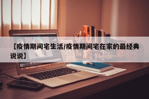 【疫情期间宅生活/疫情期间宅在家的最经典说说】
