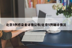 北京5例感染者详情公布/北京5例确诊情况