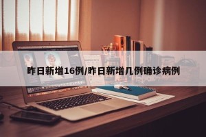 昨日新增16例/昨日新增几例确诊病例
