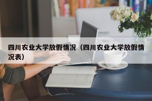 四川农业大学放假情况（四川农业大学放假情况表）