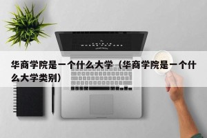 华商学院是一个什么大学（华商学院是一个什么大学类别）