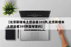 【北京新增本土感染者395例,北京新增本土感染者395例是哪里的】