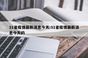 31省疫情最新消息今天:31省疫情最新消息今天的