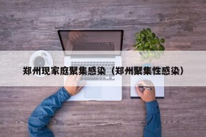 郑州现家庭聚集感染（郑州聚集性感染）