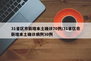 31省区市新增本土确诊70例/31省区市新增本土确诊病例30例