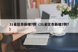 31省区市新增7例（31省区市新增7例7）