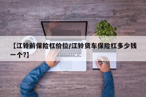 【江铃前保险杠价位/江铃货车保险杠多少钱一个?】