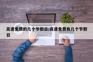 高速免费的几个节假日/高速免费有几个节假日