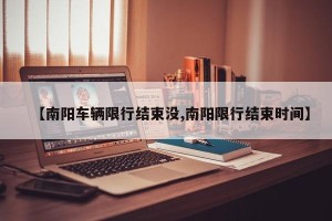 【南阳车辆限行结束没,南阳限行结束时间】