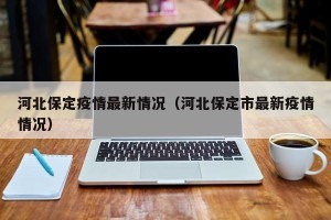 河北保定疫情最新情况（河北保定市最新疫情情况）
