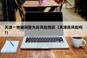 天津一地被调整为高风险地区（天津高风险吗?）