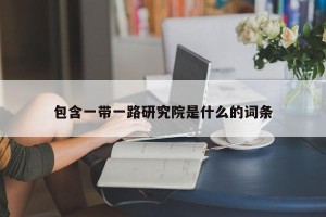 包含一带一路研究院是什么的词条