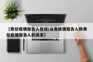 【责任疫情报告人包括/义务疫情报告人和责任疫情报告人的关系】