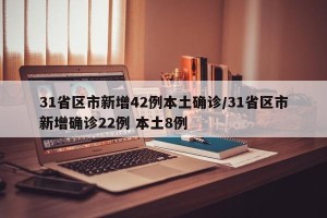 31省区市新增42例本土确诊/31省区市新增确诊22例 本土8例