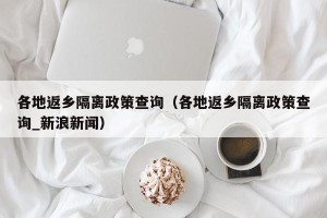 各地返乡隔离政策查询（各地返乡隔离政策查询_新浪新闻）