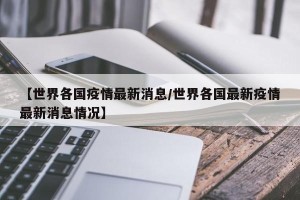 【世界各国疫情最新消息/世界各国最新疫情最新消息情况】