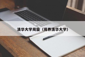 清华大学周旋（周界清华大学）