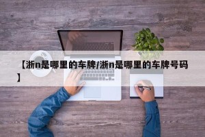 【浙n是哪里的车牌/浙n是哪里的车牌号码】