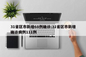 31省区市新增68例确诊:31省区市新增确诊病例111例