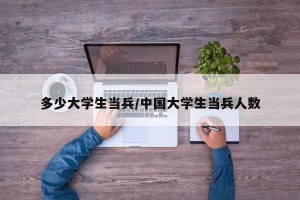 多少大学生当兵/中国大学生当兵人数