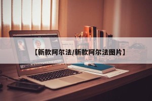 【新款阿尔法/新款阿尔法图片】