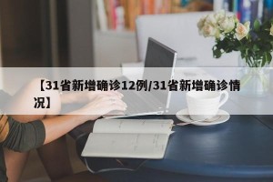 【31省新增确诊12例/31省新增确诊情况】