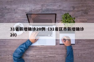 31省新增确诊20例（31省区市新增确诊20）