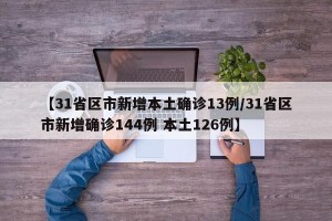 【31省区市新增本土确诊13例/31省区市新增确诊144例 本土126例】