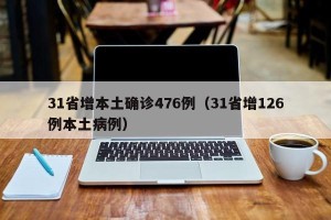 31省增本土确诊476例（31省增126例本土病例）