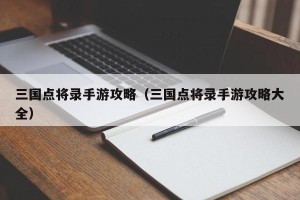 三国点将录手游攻略（三国点将录手游攻略大全）