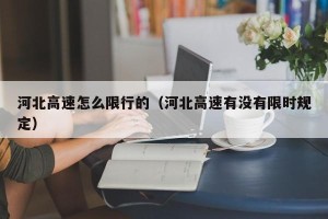 河北高速怎么限行的（河北高速有没有限时规定）