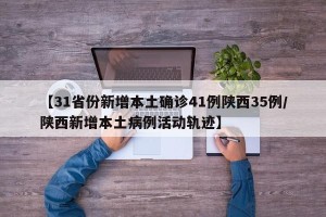 【31省份新增本土确诊41例陕西35例/陕西新增本土病例活动轨迹】