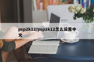 psp2k12/psp2k12怎么设置中文