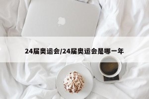 24届奥运会/24届奥运会是哪一年
