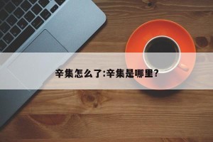 辛集怎么了:辛集是哪里?